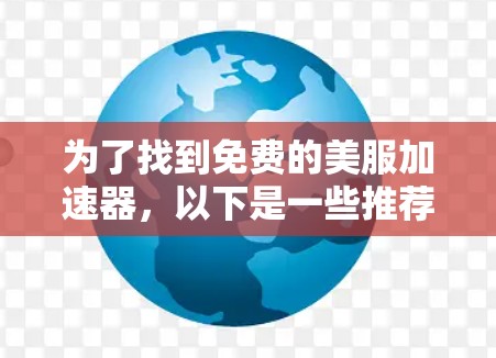 为了找到免费的美服加速器，以下是一些推荐的网站和工具，供用户选择