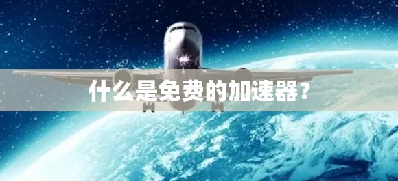 什么是免费的加速器？