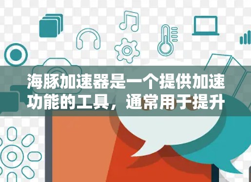 海豚加速器是一个提供加速功能的工具，通常用于提升下载速度或优化应用体验。它可能提供免费的试用版本，允许用户快速体验其功能。以下是一些步骤和信息，帮助你了解如何免费体验