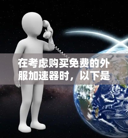 在考虑购买免费的外服加速器时,以下是一些关键点和建议 在考虑购买免费的外服加速器时,以下是一些关键点和建议
