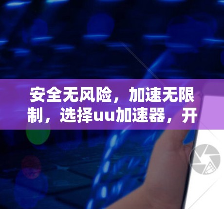 安全无风险,加速无限制,选择uu加速器,开启你的数据之旅 安全无风险,加速无限制,选择uu加速器,开启你的数据之旅