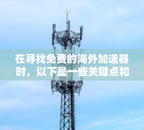 在寻找免费的海外加速器时,以下是一些关键点和推荐
