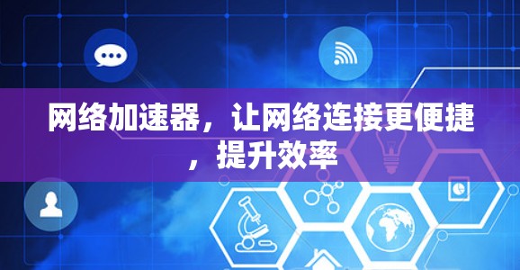 网络加速器,让网络连接更便捷,提升效率