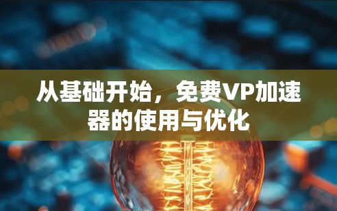 从基础开始,免费VP加速器的使用与优化 从基础开始,免费VP加速器的使用与优化