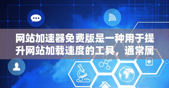 网站加速器免费版是一种用于提升网站加载速度的工具,通常属于功能较弱的版本,提供基本的缓存优化和流量控制功能。以下是关于免费版网站加速器的一些关键点和信息
