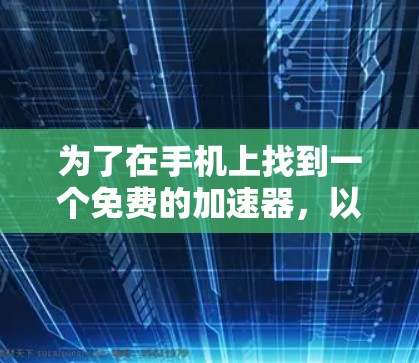 为了在手机上找到一个免费的加速器，以下是一些步骤和建议