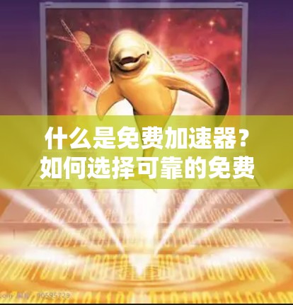 什么是免费加速器？如何选择可靠的免费加速器？