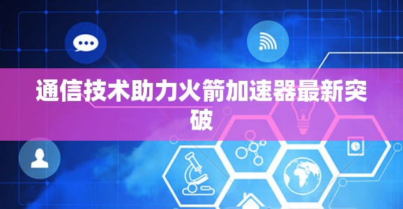 通信技术助力火箭加速器最新突破