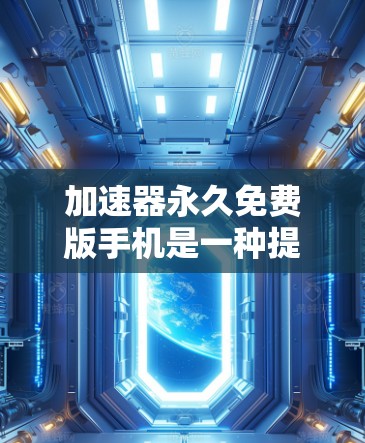 加速器永久免费版手机是一种提供无限使用权限的免费加速工具,用户只需注册并支付一次费用即可获得无限的使用权限,无需每次使用都要付费。以下是对该产品的详细分析和建议