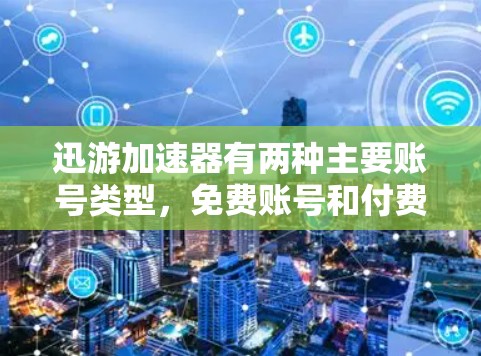 迅游加速器有两种主要账号类型,免费账号和付费账号。以下是它们的对比分析