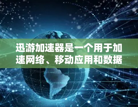 迅游加速器是一个用于加速网络、移动应用和数据流的工具。以下是几个可靠的选择，供您参考