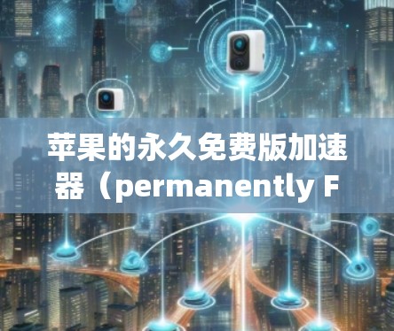 苹果的永久免费版加速器（permanently Free版）是一个高级的加速工具，旨在解决网页加载慢的问题。以下是关于该加速器的详细分析