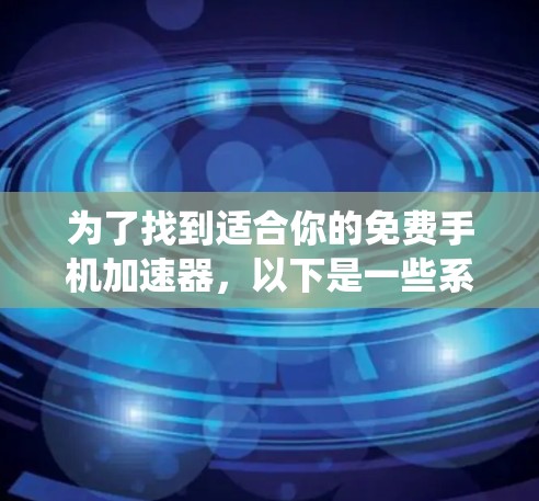 为了找到适合你的免费手机加速器，以下是一些系统性的建议和推荐