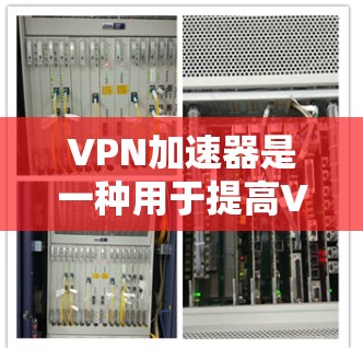 VPN加速器是一种用于提高VPN连接速度的工具，通过加速数据流，将下载速度从普通VPN速度提升到高带宽、高带宽的网络速度。以下是关于VPN加速器免费版的详细介绍