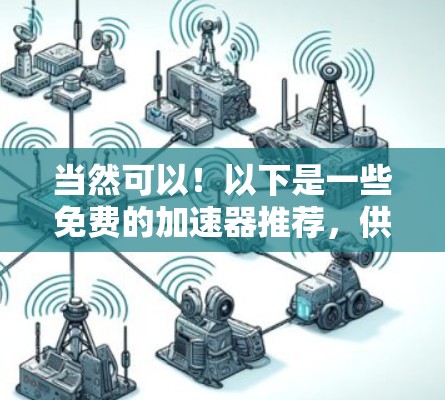 当然可以！以下是一些免费的加速器推荐，供您参考
