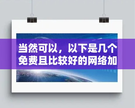 当然可以，以下是几个免费且比较好的网络加速器推荐，供你参考