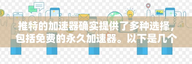 推特的加速器确实提供了多种选择，包括免费的永久加速器。以下是几个可靠的选择推荐