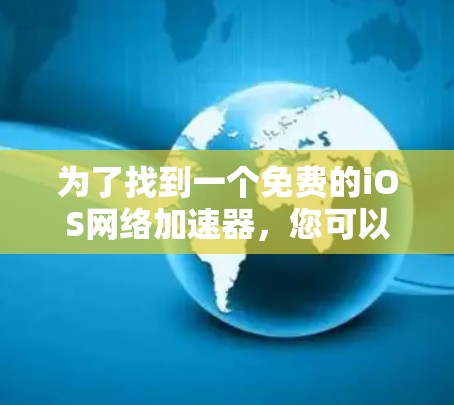 为了找到一个免费的iOS网络加速器,您可以按照以下步骤操作