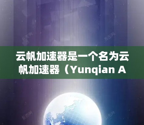 云帆加速器是一个名为云帆加速器(Yunqian Accelerator)的加速工具,主要用于加速网页浏览和下载速度。如果您已经使用过该工具,但对它的使用或功能有疑问,以下是一些可能的解答