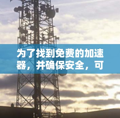 为了找到免费的加速器，并确保安全，可以按照以下步骤操作