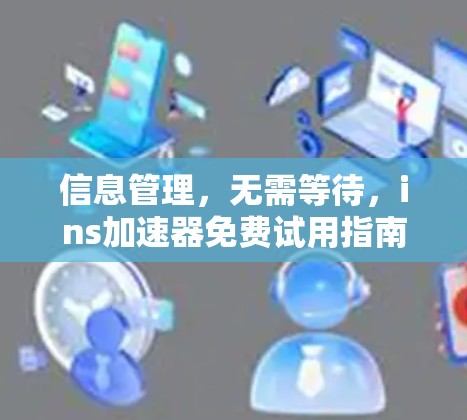 信息管理,无需等待,ins加速器免费试用指南