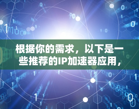 根据你的需求，以下是一些推荐的IP加速器应用，它们提供了免费版和付费版的选择，并且各有不同的功能
