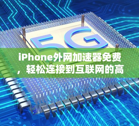iPhone外网加速器免费，轻松连接到互联网的高效选择