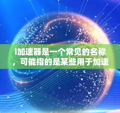 i加速器是一个常见的名称，可能指的是某些用于加速网络连接或游戏的工具。以下是一些可能的解释和建议
