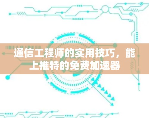 通信工程师的实用技巧,能上推特的免费加速器