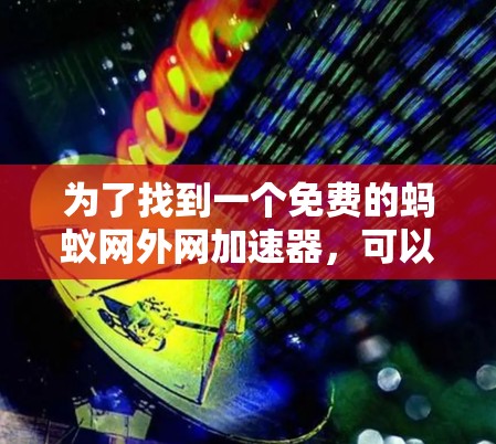 为了找到一个免费的蚂蚁网外网加速器,可以按照以下步骤进行