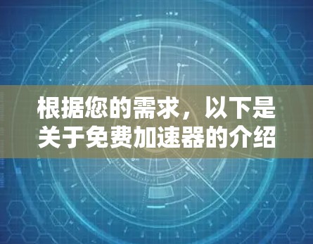 根据您的需求,以下是关于免费加速器的介绍和建议