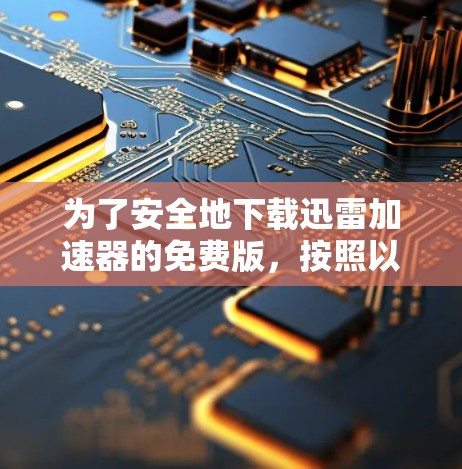 为了安全地下载迅雷加速器的免费版,按照以下步骤操作