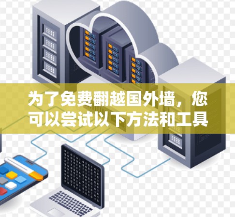 为了免费翻越国外墙,您可以尝试以下方法和工具