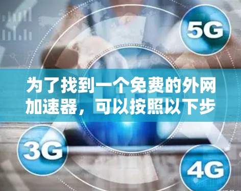 为了找到一个免费的外网加速器，可以按照以下步骤进行