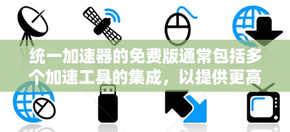 统一加速器的免费版通常包括多个加速工具的集成,以提供更高效的加速服务。以下是一些常用的统一加速器,它们通常分为免费版和付费版两种,其中免费版的加速器功能较为全面