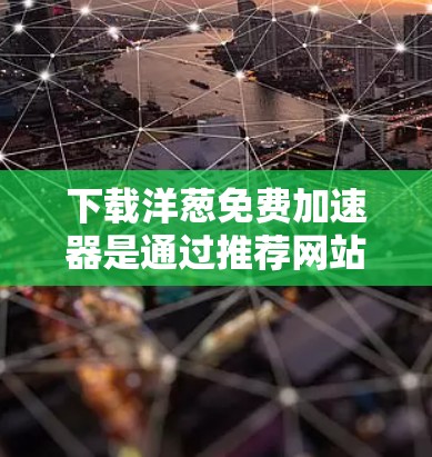 下载洋葱免费加速器是通过推荐网站来获取免费下载应用的，以下是详细的步骤