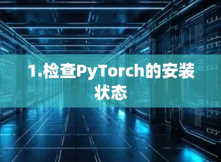 1.检查PyTorch的安装状态
