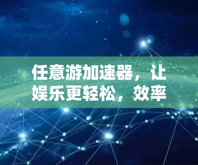 任意游加速器,让娱乐更轻松,效率更提升