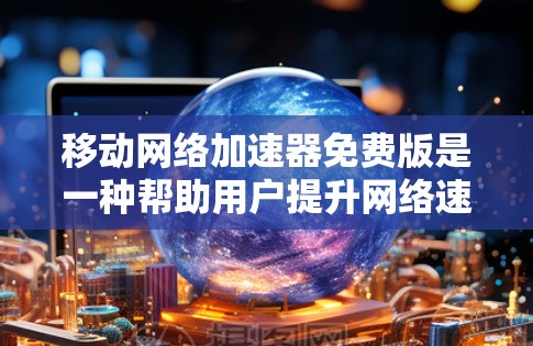 移动网络加速器免费版是一种帮助用户提升网络速度的工具,通常适用于频繁使用数据的用户。以下是一个结构化的回答,涵盖常见功能和使用建议