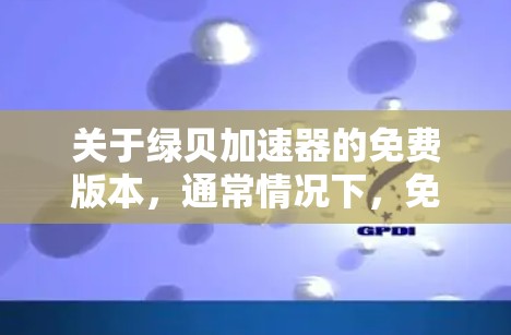 关于绿贝加速器的免费版本，通常情况下，免费版提供部分功能，如网络连接的加速，而付费版则包含更全面的功能，如破解和设置。因此，免费版的绿贝加速器可能仅包含基本功能，无法提供完整的加速体验