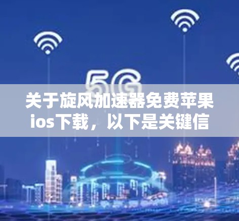 关于旋风加速器免费苹果ios下载,以下是关键信息