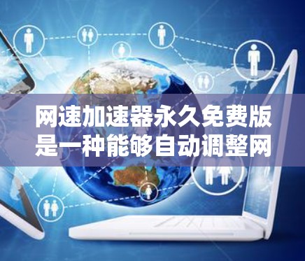 网速加速器永久免费版是一种能够自动调整网络连接速度的软件，通常用于解决因网络卡顿导致的延迟问题。它通过自动检测网络速度并调整发送的数据大小，从而延长连接时间，提升用户体验。以下是对这个软件的详细分析