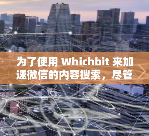 为了使用 Whichbit 来加速微信的内容搜索,尽管它的免费版可能有某些限制,但它是适合你的工具。以下是详细的步骤
