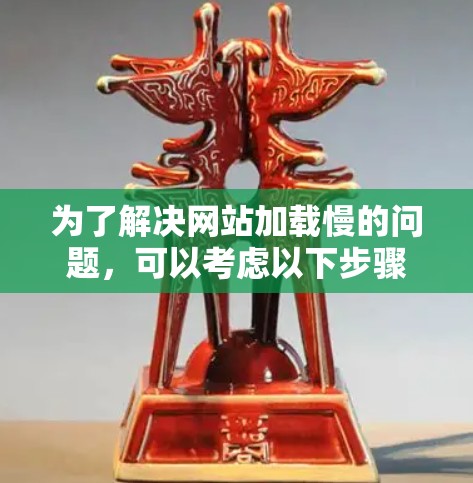 为了解决网站加载慢的问题，可以考虑以下步骤
