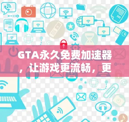 GTA永久免费加速器,让游戏更流畅,更快上手