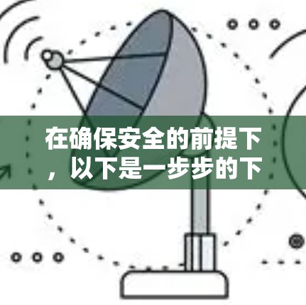 在确保安全的前提下，以下是一步步的下载和使用飞狐加速器的建议