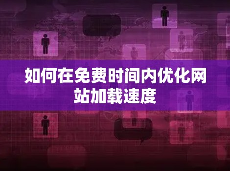 如何在免费时间内优化网站加载速度