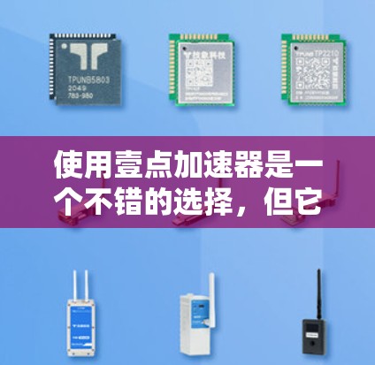 使用壹点加速器是一个不错的选择,但它是否值得使用取决于你的具体需求和预算。以下是基于综合考虑的建议