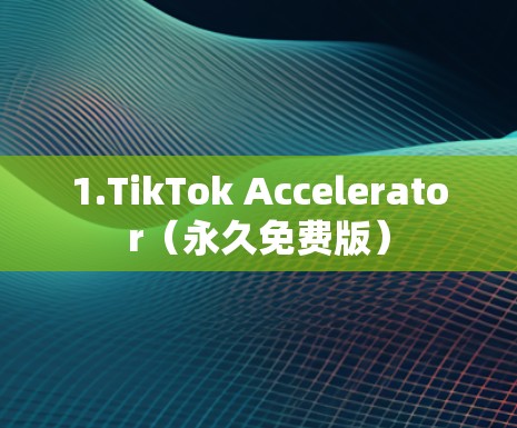 1.TikTok Accelerator(永久免费版)