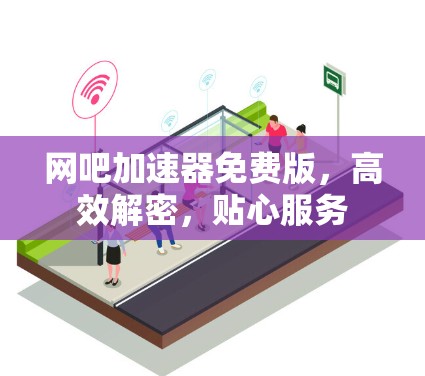 网吧加速器免费版,高效解密,贴心服务